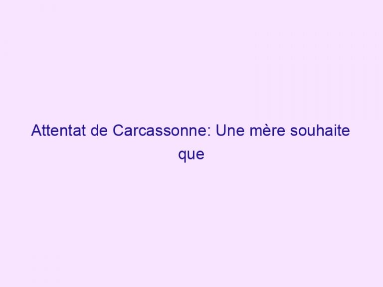 Attentat de Carcassonne: Une mère souhaite que l’on prie pour son fils dans le coma avec une balle dans la tête