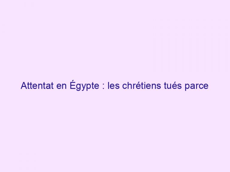 Attentat en Égypte : les chrétiens tués parce qu’ils refusaient de renier leur foi