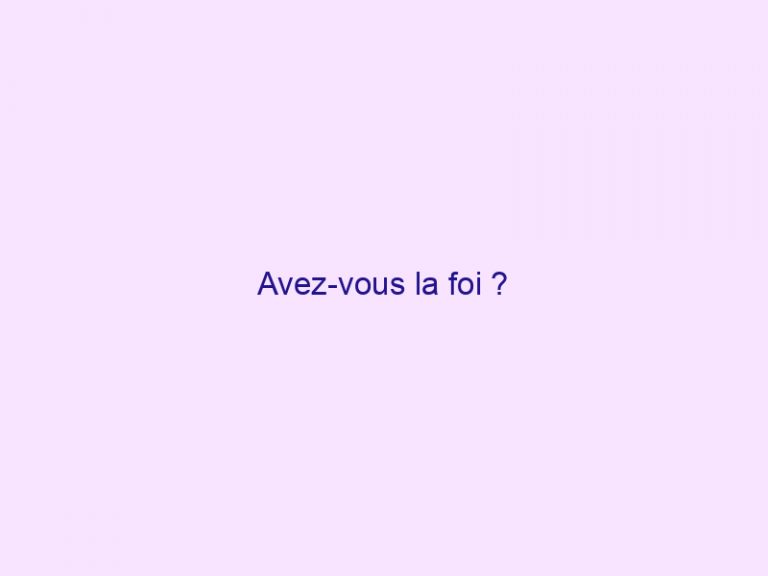 Avez-vous la foi ?