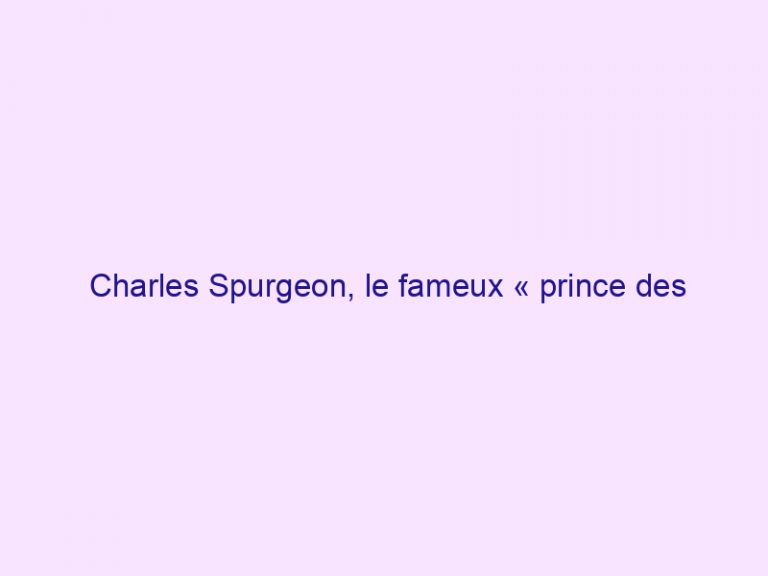 Charles Spurgeon, le fameux « prince des prédicateurs »