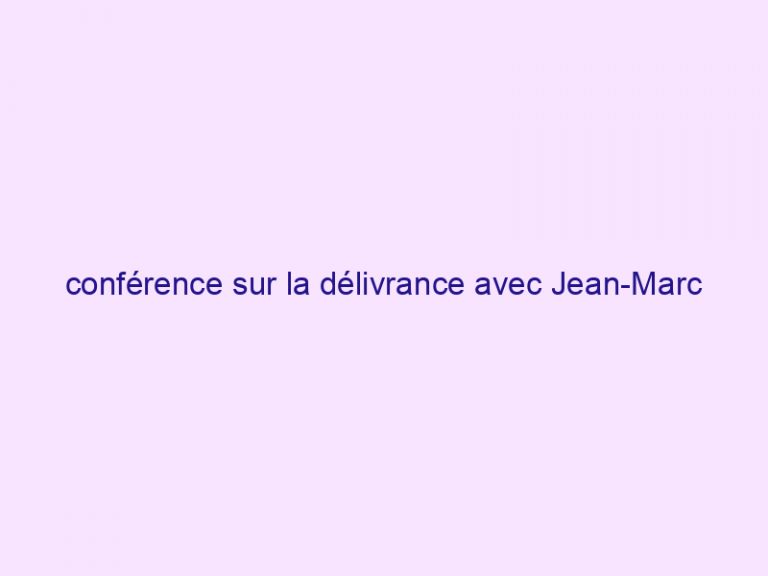 conférence sur la délivrance avec Jean-Marc BIGLER les 1er et 2 juin 2018 à STAINS (93)