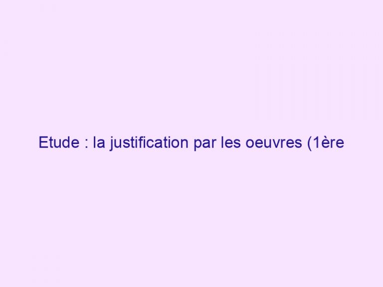 Etude : la justification par les oeuvres (1ère partie)