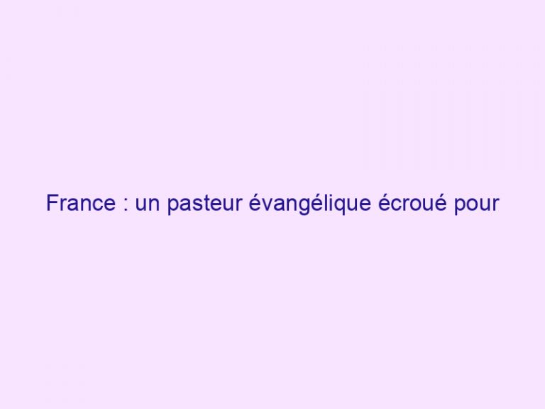 France : un pasteur évangélique écroué pour viols