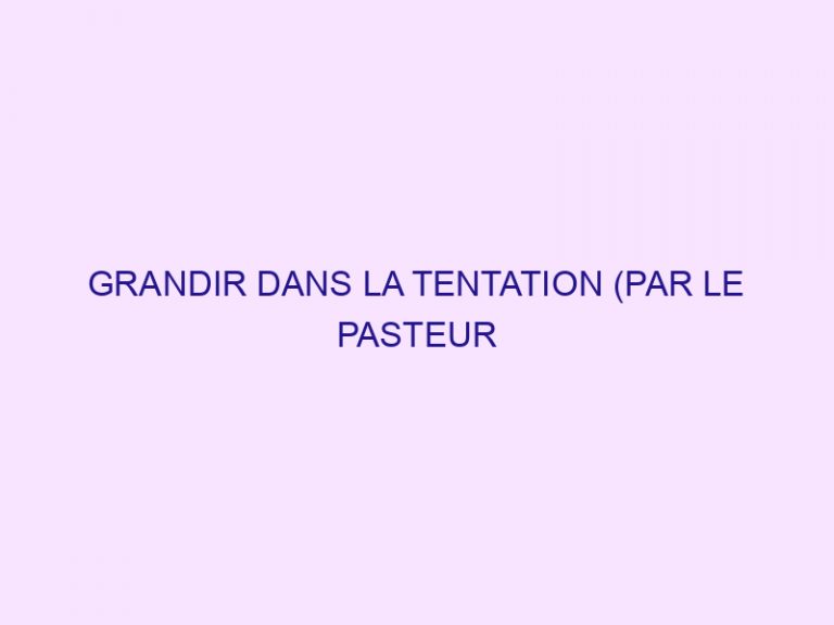 GRANDIR DANS LA TENTATION (PAR LE PASTEUR EMMANUEL PIRAS)