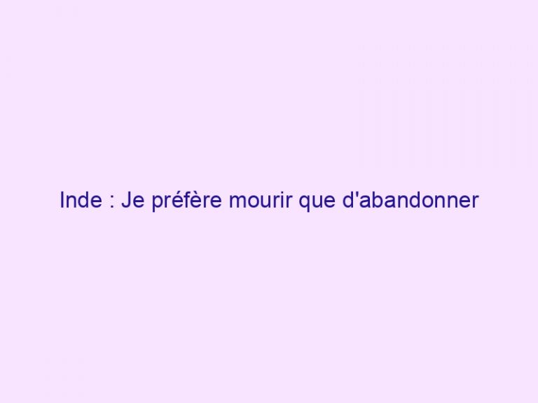 Inde : Je préfère mourir que d'abandonner Jésus !