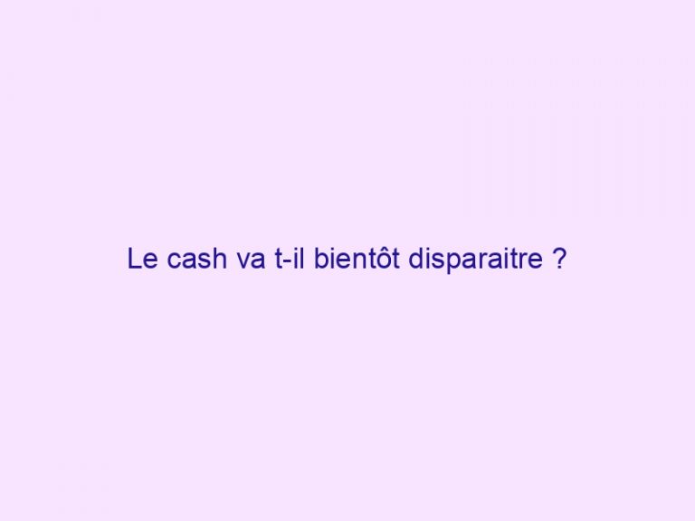 Le cash va t-il bientôt disparaitre ?