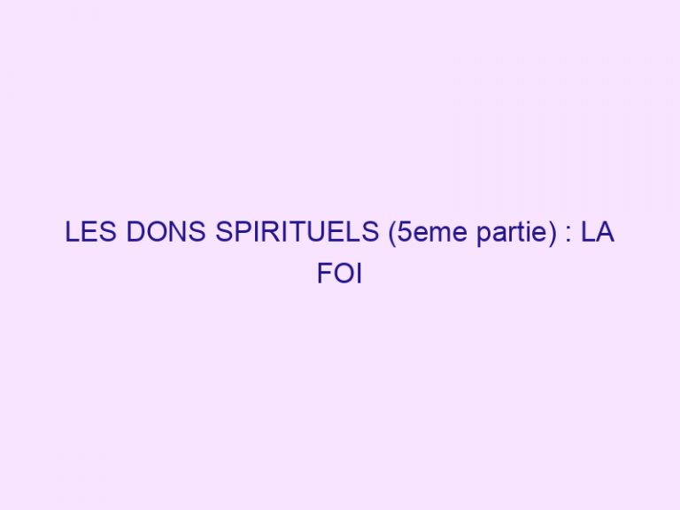 LES DONS SPIRITUELS (5eme partie) : LA FOI