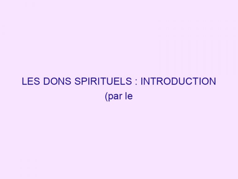LES DONS SPIRITUELS : INTRODUCTION (par le pasteur Alain TRICHARD)