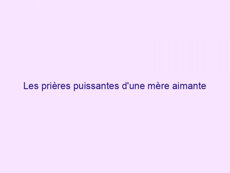 Les prières puissantes d'une mère aimante