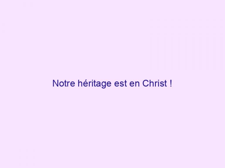 Notre héritage est en Christ !