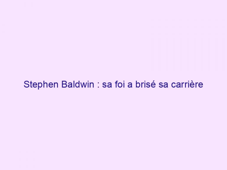 Stephen Baldwin : sa foi a brisé sa carrière
