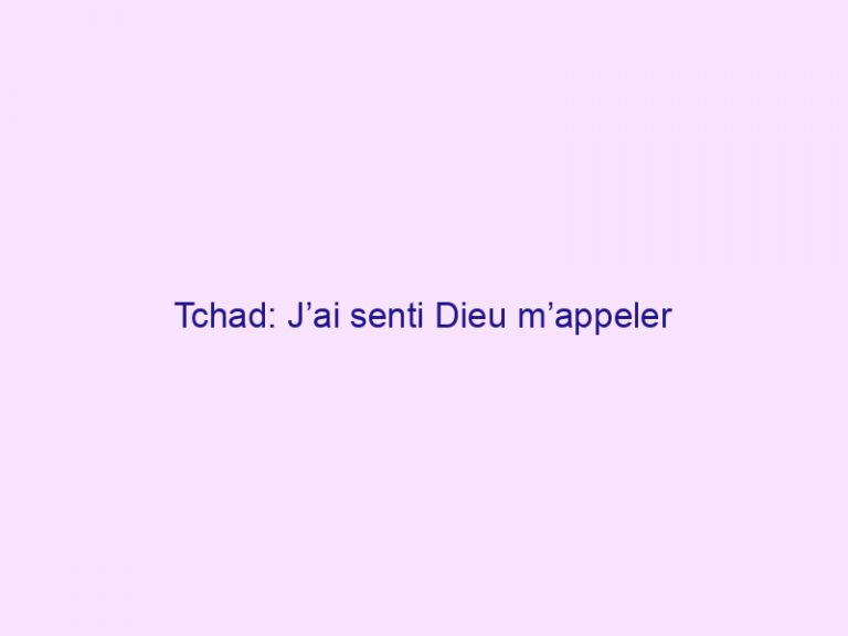 Tchad: J’ai senti Dieu m’appeler